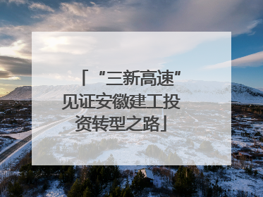 “三新高速”见证安徽建工投资转型之路